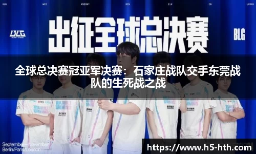 全球总决赛冠亚军决赛：石家庄战队交手东莞战队的生死战之战