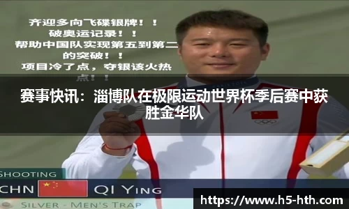 赛事快讯：淄博队在极限运动世界杯季后赛中获胜金华队