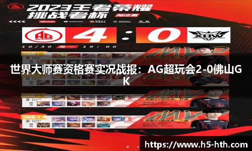 世界大师赛资格赛实况战报：AG超玩会2-0佛山GK